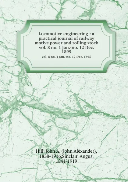 Обложка книги Locomotive engineering : a practical journal of railway motive power and rolling stock. vol. 8 no. 1 Jan.-no. 12 Dec. 1895, John Alexander Hill