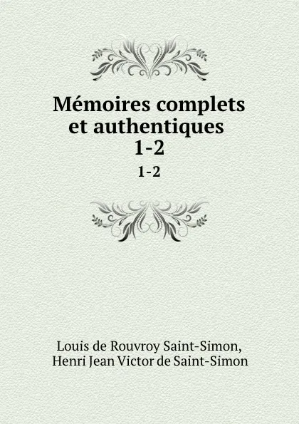 Обложка книги Memoires complets et authentiques . 1-2, Louis de Rouvroy Saint-Simon