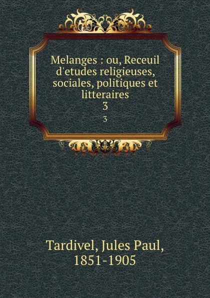 Обложка книги Melanges : ou, Receuil d.etudes religieuses, sociales, politiques et litteraires. 3, Jules Paul Tardivel