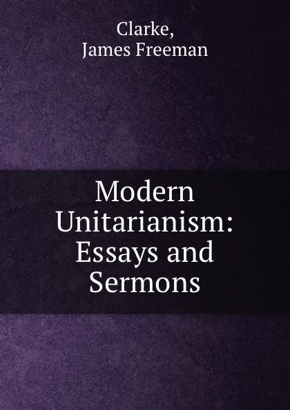 Обложка книги Modern Unitarianism: Essays and Sermons, James Freeman Clarke