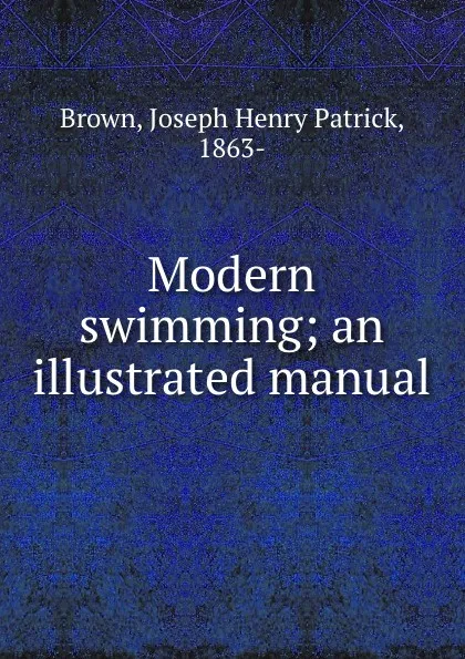 Обложка книги Modern swimming; an illustrated manual, Joseph Henry Patrick Brown