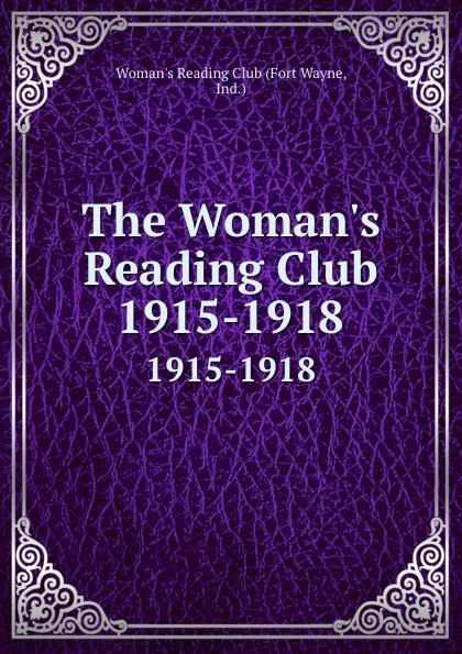Обложка книги The Woman.s Reading Club. 1915-1918, Fort Wayne