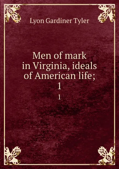 Обложка книги Men of mark in Virginia, ideals of American life;. 1, Lyon Gardiner Tyler