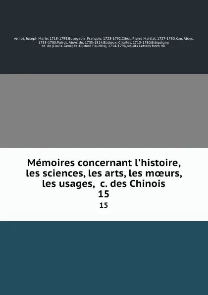 Обложка книги Memoires concernant l.histoire, les sciences, les arts, les moeurs, les usages, .c. des Chinois. 15, Joseph Marie Amiot