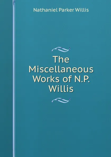 Обложка книги The Miscellaneous Works of N.P. Willis, Willis Nathaniel Parker