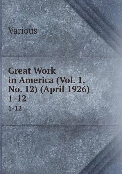 Обложка книги Great Work in America (Vol. 1, No. 12) (April 1926). 1-12, Various