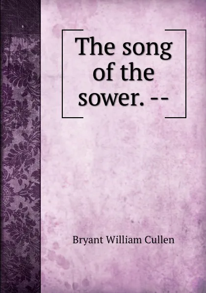 Обложка книги The song of the sower. --, Bryant William Cullen