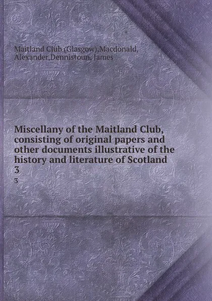 Обложка книги Miscellany of the Maitland Club, consisting of original papers and other documents illustrative of the history and literature of Scotland. 3, Glasgow