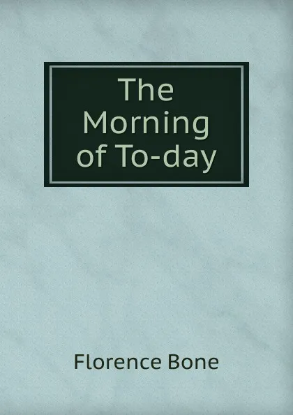 Обложка книги The Morning of To-day, Florence Bone