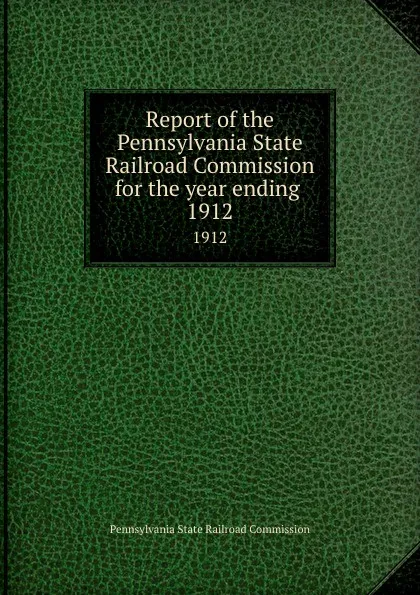 Обложка книги Report of the Pennsylvania State Railroad Commission for the year ending . 1912, Pennsylvania State Railroad Commission