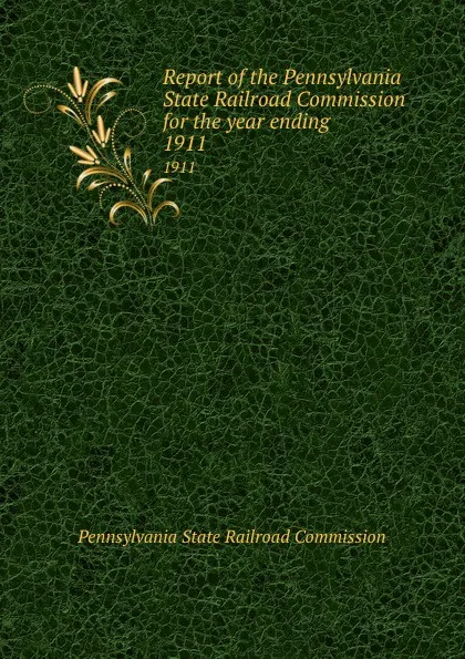 Обложка книги Report of the Pennsylvania State Railroad Commission for the year ending . 1911, Pennsylvania State Railroad Commission