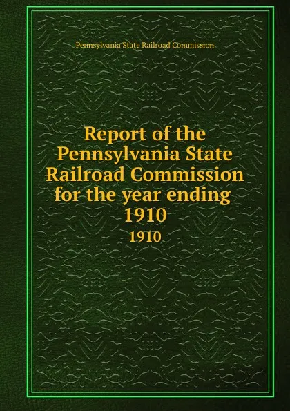 Обложка книги Report of the Pennsylvania State Railroad Commission for the year ending . 1910, Pennsylvania State Railroad Commission