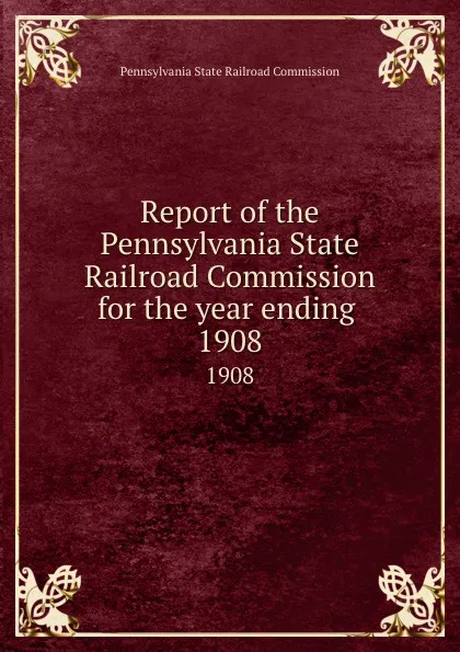 Обложка книги Report of the Pennsylvania State Railroad Commission for the year ending . 1908, Pennsylvania State Railroad Commission