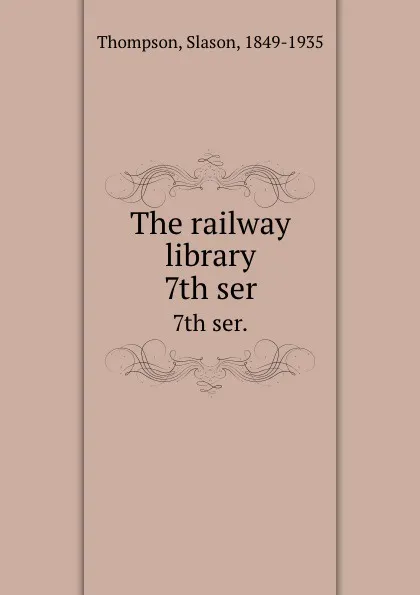 Обложка книги The railway library. 7th ser., Slason Thompson