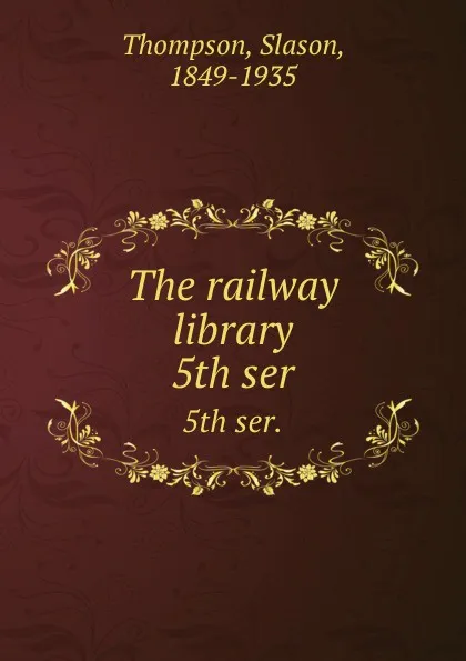 Обложка книги The railway library. 5th ser., Slason Thompson