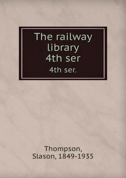 Обложка книги The railway library. 4th ser., Slason Thompson