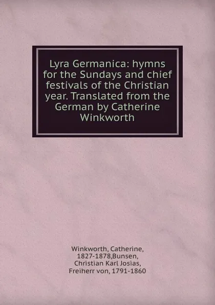 Обложка книги Lyra Germanica: hymns for the Sundays and chief festivals of the Christian year. Translated from the German by Catherine Winkworth, Catherine Winkworth