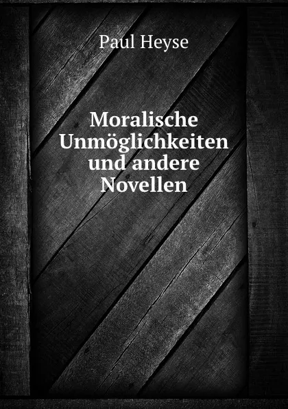 Обложка книги Moralische Unmoglichkeiten und andere Novellen, Paul Heyse