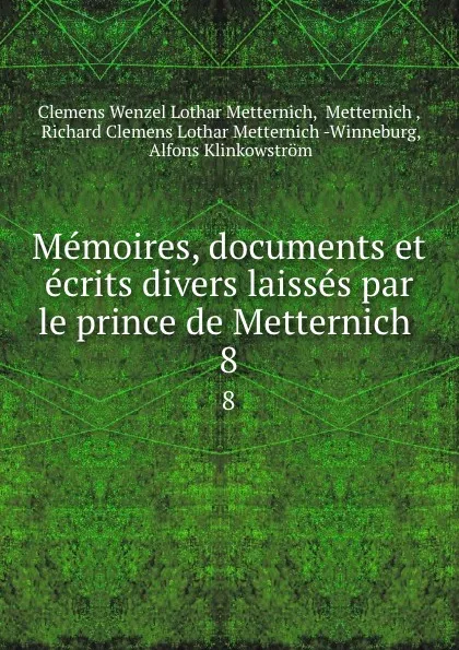 Обложка книги Memoires, documents et ecrits divers laisses par le prince de Metternich . 8, Clemens Wenzel Lothar Metternich