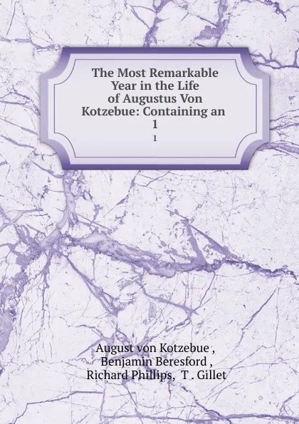 Обложка книги The Most Remarkable Year in the Life of Augustus Von Kotzebue: Containing an . 1, August von Kotzebue