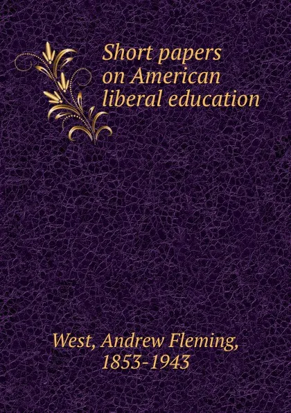 Обложка книги Short papers on American liberal education, Andrew Fleming West