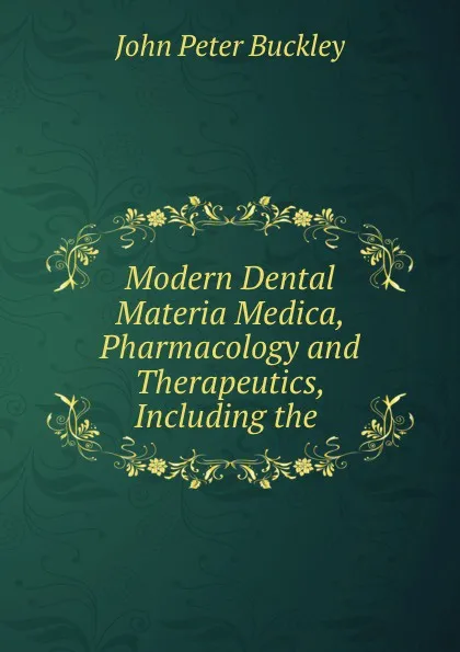 Обложка книги Modern Dental Materia Medica, Pharmacology and Therapeutics, Including the ., John Peter Buckley