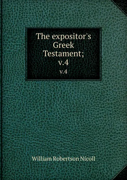 Обложка книги The expositor.s Greek Testament;. v.4, W. Robertson Nicoll