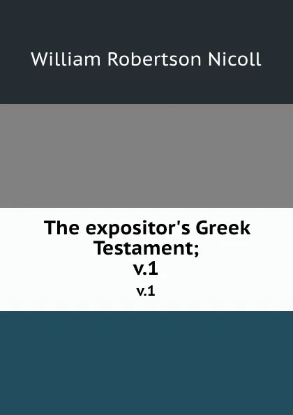 Обложка книги The expositor.s Greek Testament;. v.1, W. Robertson Nicoll