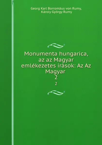 Обложка книги Monumenta hungarica, az az Magyar emlekezetes irasok: Az Az Magyar . 2, Georg Karl Borromäus von Rumy