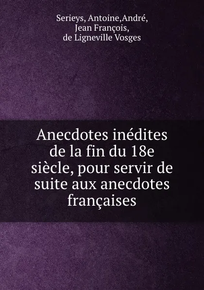 Обложка книги Anecdotes inedites de la fin du 18e siecle, pour servir de suite aux anecdotes francaises, Antoine Serieys