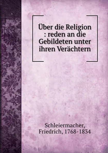 Обложка книги Uber die Religion : reden an die Gebildeten unter ihren Verachtern, Friedrich Schleiermacher