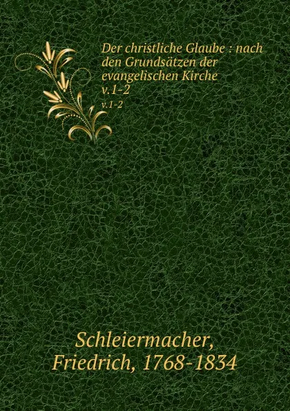 Обложка книги Der christliche Glaube : nach den Grundsatzen der evangelischen Kirche. v.1-2, Friedrich Schleiermacher