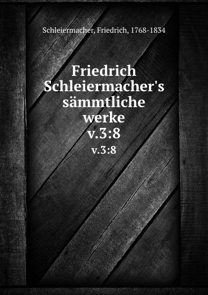 Обложка книги Friedrich Schleiermacher.s sammtliche werke. v.3:8, Friedrich Schleiermacher