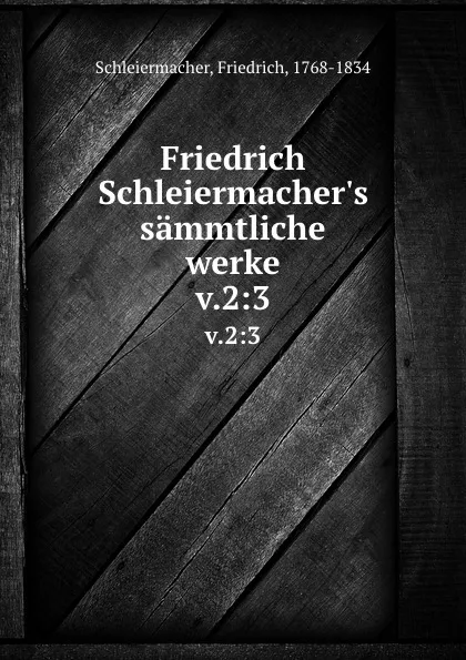 Обложка книги Friedrich Schleiermacher.s sammtliche werke. v.2:3, Friedrich Schleiermacher