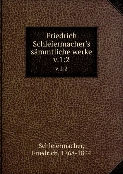Обложка книги Friedrich Schleiermacher.s sammtliche werke. v.1:2, Friedrich Schleiermacher