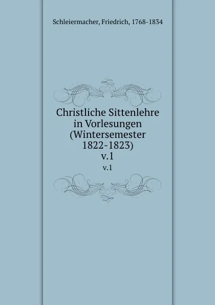 Обложка книги Christliche Sittenlehre in Vorlesungen (Wintersemester 1822-1823). v.1, Friedrich Schleiermacher