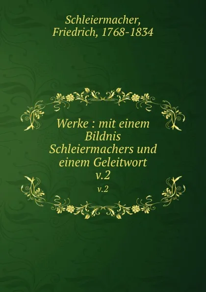 Обложка книги Werke : mit einem Bildnis Schleiermachers und einem Geleitwort. v.2, Friedrich Schleiermacher