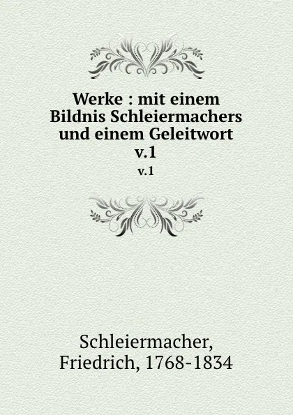 Обложка книги Werke : mit einem Bildnis Schleiermachers und einem Geleitwort. v.1, Friedrich Schleiermacher