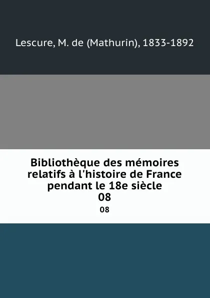 Обложка книги Bibliotheque des memoires relatifs a l.histoire de France pendant le 18e siecle. 08, Mathurin Lescure