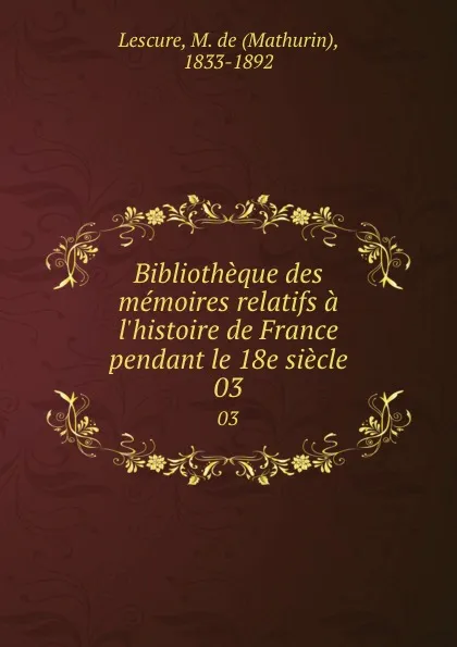 Обложка книги Bibliotheque des memoires relatifs a l.histoire de France pendant le 18e siecle. 03, Mathurin Lescure