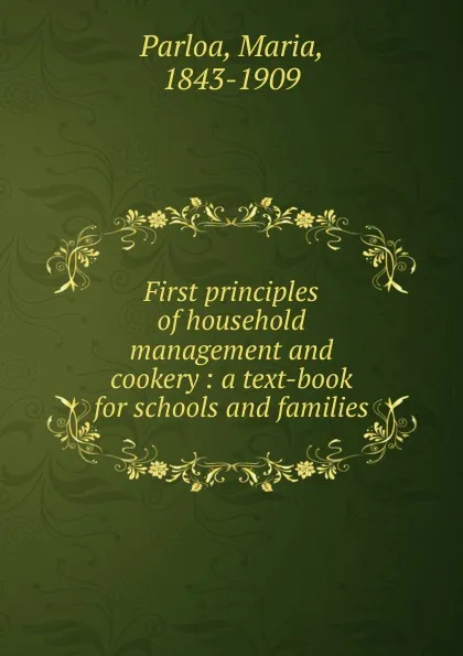 Обложка книги First principles of household management and cookery : a text-book for schools and families, Maria Parloa