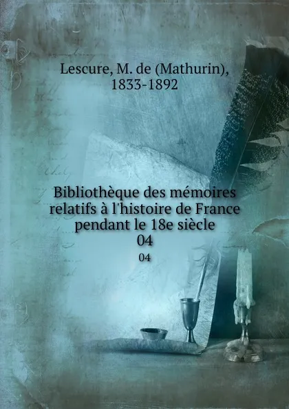 Обложка книги Bibliotheque des memoires relatifs a l.histoire de France pendant le 18e siecle. 04, Mathurin Lescure