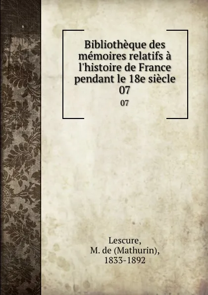 Обложка книги Bibliotheque des memoires relatifs a l.histoire de France pendant le 18e siecle. 07, Mathurin Lescure