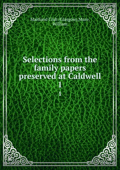 Обложка книги Selections from the family papers preserved at Caldwell. 1, Glasgow