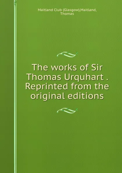 Обложка книги The works of Sir Thomas Urquhart . Reprinted from the original editions, Glasgow