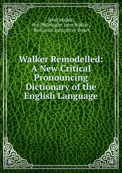 Обложка книги Walker Remodelled: A New Critical Pronouncing Dictionary of the English Language, John Walker