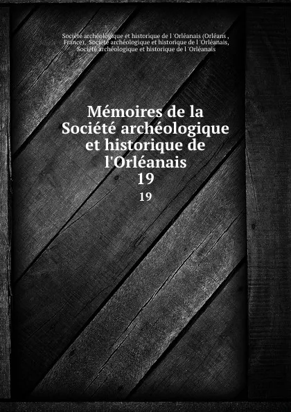 Обложка книги Memoires de la Societe archeologique et historique de l.Orleanais. 19, Orléans