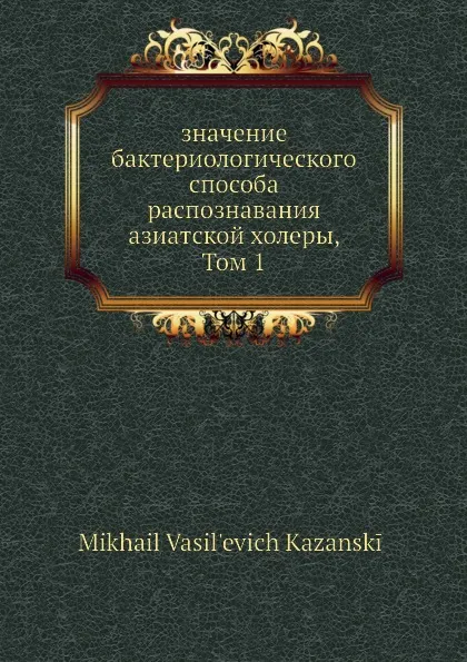 Обложка книги Значение бактериологического способа распознавания азиатской холеры, Том 1, М.В. Казанский