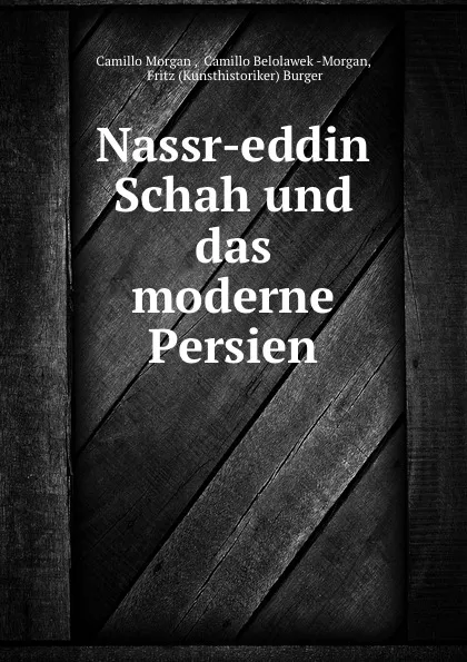 Обложка книги Nassr-eddin Schah und das moderne Persien, Camillo Morgan