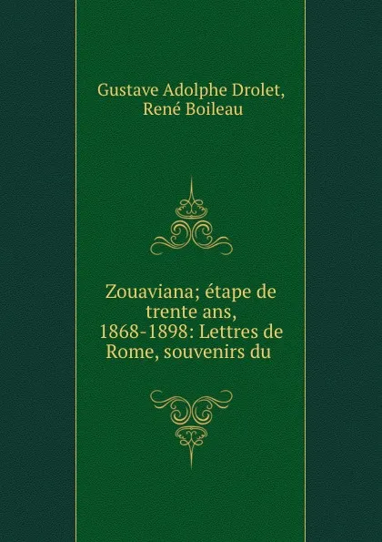 Обложка книги Zouaviana; etape de trente ans, 1868-1898: Lettres de Rome, souvenirs du ., Gustave Adolphe Drolet